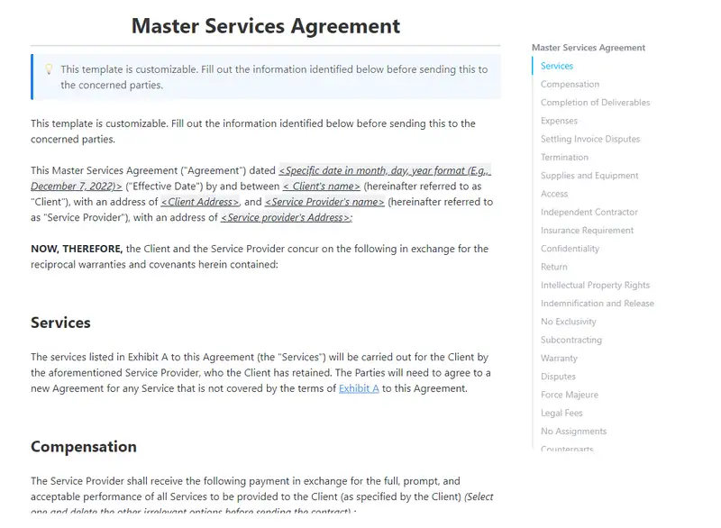 An agreement between you as a service provider and your client is known as a master service agreement. Due to the fact that the structure of the contract is determined by the nature of the services, this type of document is highly diverse and offer a lot of potential for customization.

Use this template to get started with drafting your Master Service Agreement and work with your clients efficiently.