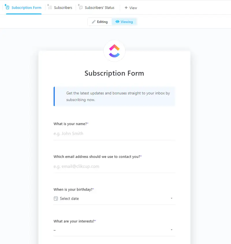 A Subscription Form helps in creating a database of subscribers for your email campaign. This ClickUp Subscription Form template is equipped with views and custom fields to assist you in creating an effective form that will capture the necessary details of your subscribers.