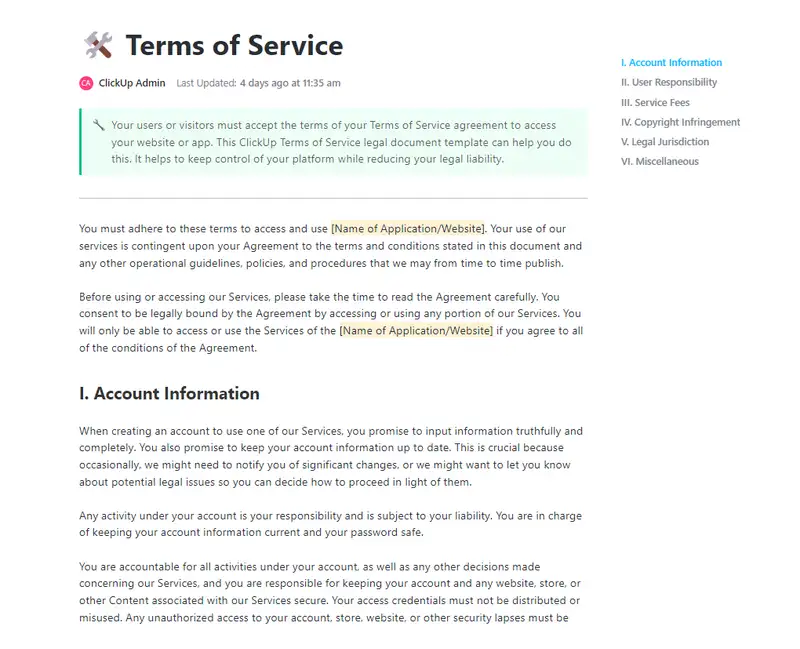 Your users or visitors must accept the terms of your Terms of Service agreement to access your website or app. This ClickUp Terms of Service legal document template can help you do this. It helps to keep control of your platform while reducing your legal liability.